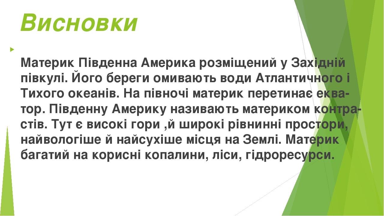 Висновки Материк Південна Америка розміщений у Західній півкулі. Його береги омивають води Атлантичного і Тихого океанів. На півночі материк перети...