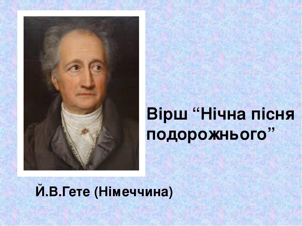 Й.В.Гете (Німеччина) Вірш “Нічна пісня подорожнього”