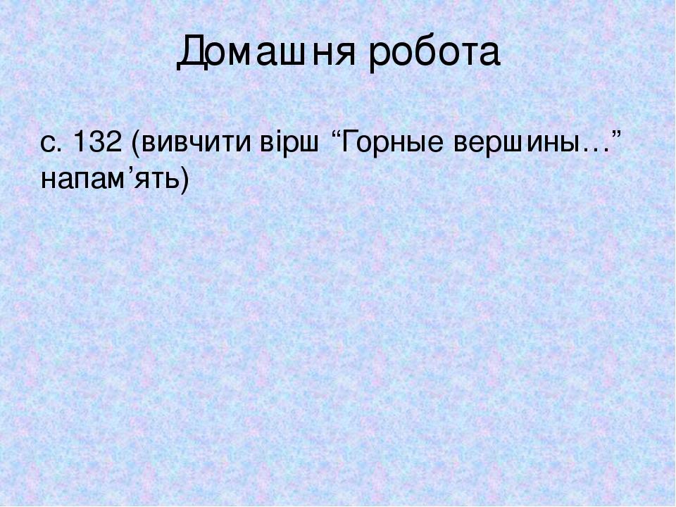 Домашня робота с. 132 (вивчити вірш “Горные вершины…” напам’ять)