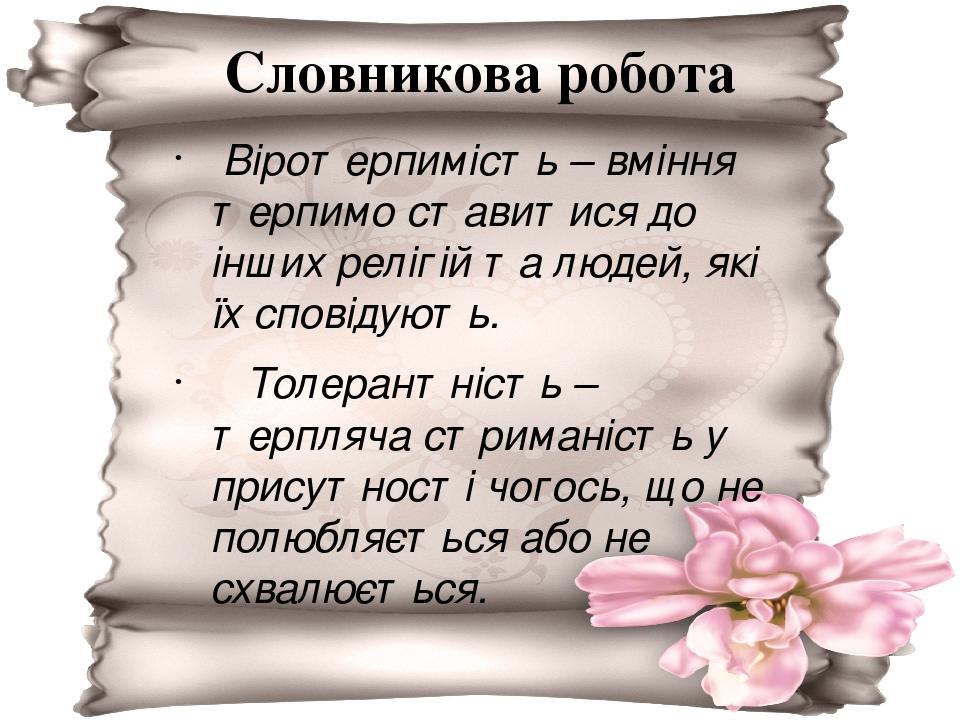 Словникова робота Віротерпимість – вміння терпимо ставитися до інших релігій та людей, які їх сповідують. Толерантність – терпляча стриманість у пр...