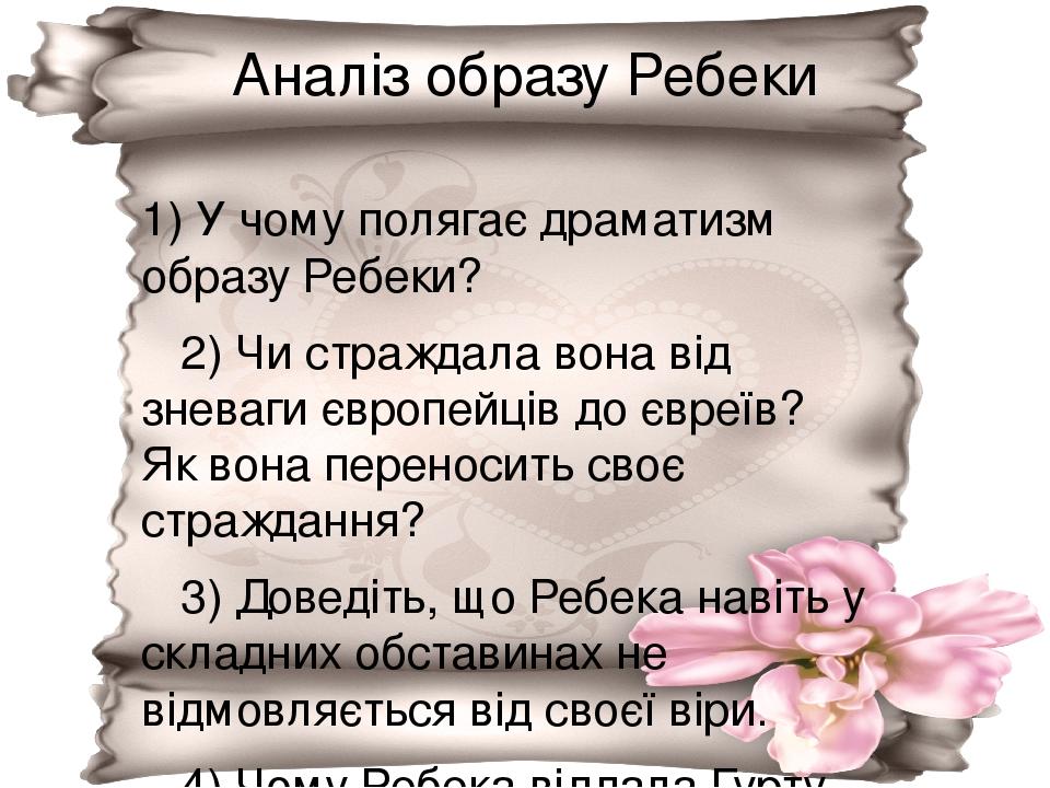 Аналіз образу Ребеки 1) У чому полягає драматизм образу Ребеки? 2) Чи страждала вона від зневаги європейців до євреїв? Як вона переносить своє стра...