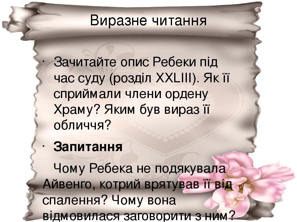 Виразне читання Зачитайте опис Ребеки під час суду (розділ ХХLІІІ). Як її сприймали члени ордену Храму? Яким був вираз її обличчя? Запитання Чому Р...