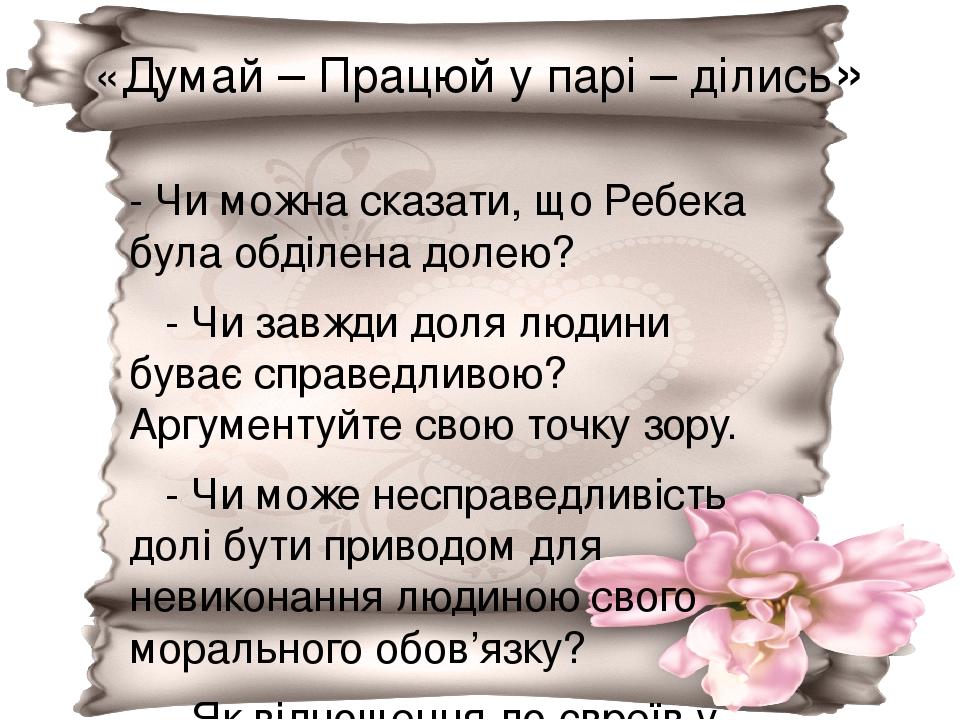 «Думай – Працюй у парі – ділись» - Чи можна сказати, що Ребека була обділена долею? - Чи завжди доля людини буває справедливою? Аргументуйте свою т...