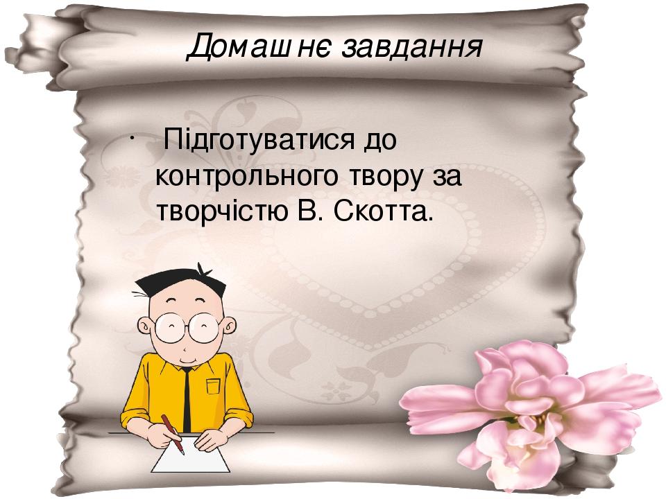 Домашнє завдання Підготуватися до контрольного твору за творчістю В. Скотта.