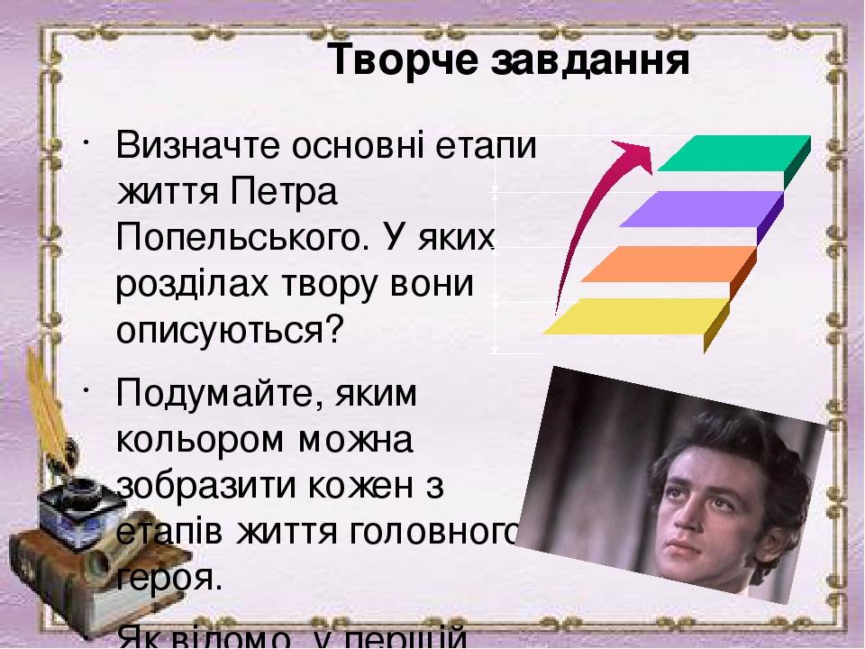 Творче завдання Визначте основні етапи життя Петра Попельського. У яких розділах твору вони описуються?  Подумайте, яким кольором можна зобразити к...