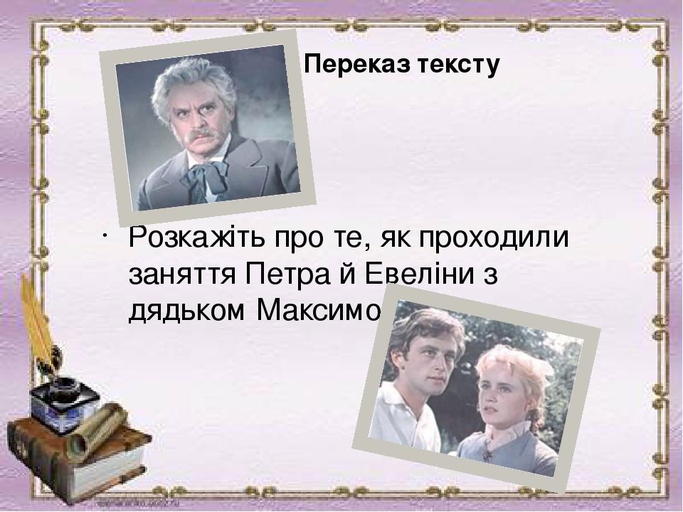 Переказ тексту Розкажіть про те, як проходили заняття Петра й Евеліни з дядьком Максимом.