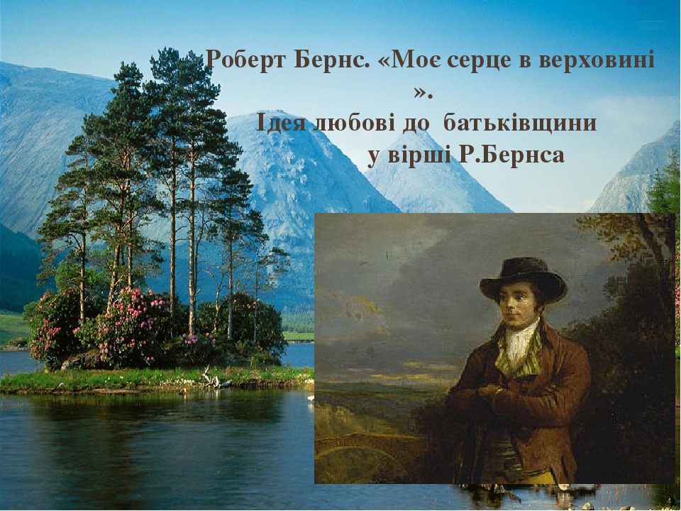 Роберт Бернс. «Моє серце в верховині ». Ідея любові до батьківщини у вірші Р.Бернса