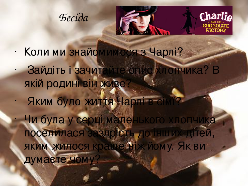 Бесіда Коли ми знайомимося з Чарлі? Зайдіть і зачитайте опис хлопчика? В якій родині він живе? Яким було життя Чарлі в сімї? Чи була у серці малень...