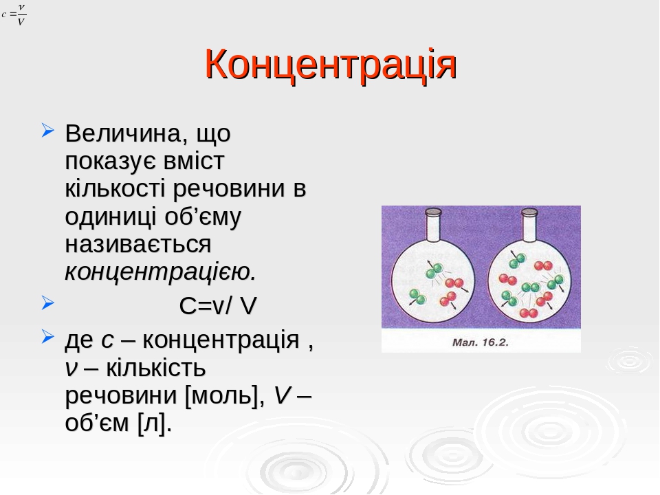 Концентрація Величина, що показує вміст кількості речовини в одиниці об’єму називається концентрацією. С=v/ V де c – концентрація , ν – кількість р...