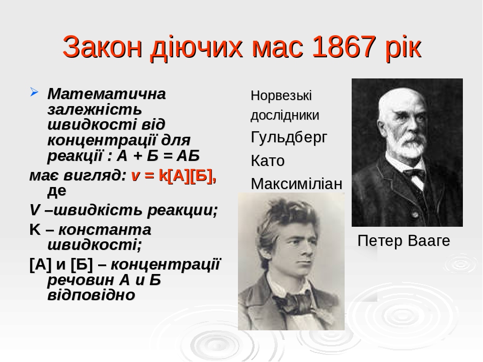 Закон діючих мас 1867 рік Математична залежність швидкості від концентрації для реакції : А + Б = АБ має вигляд: v = k[А][Б], де V –швидкість реакц...