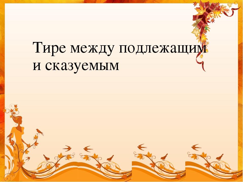 Тире между подлежащим и сказуемым 5 класс презентация