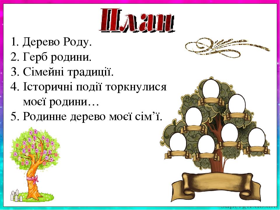 1. Дерево Роду. 2. Герб родини. 3. Сімейні традиції. 4. Історичні події торкнулися моєї родини… 5. Родинне дерево моєї сім’ї.