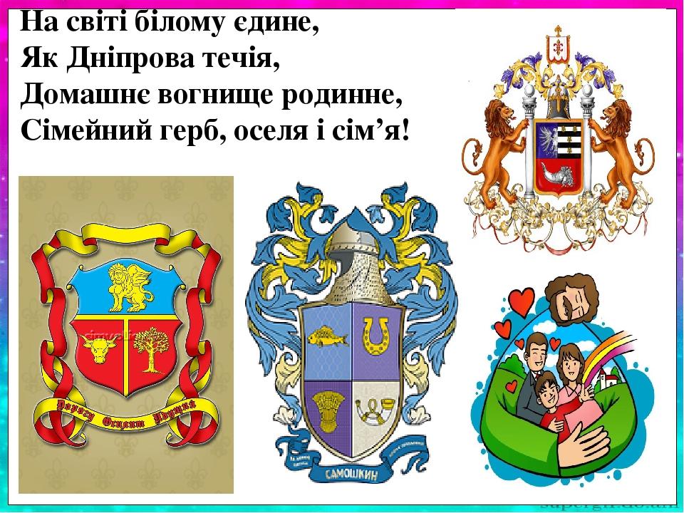 На світі білому єдине, Як Дніпрова течія, Домашнє вогнище родинне, Сімейний герб, оселя і сім’я!