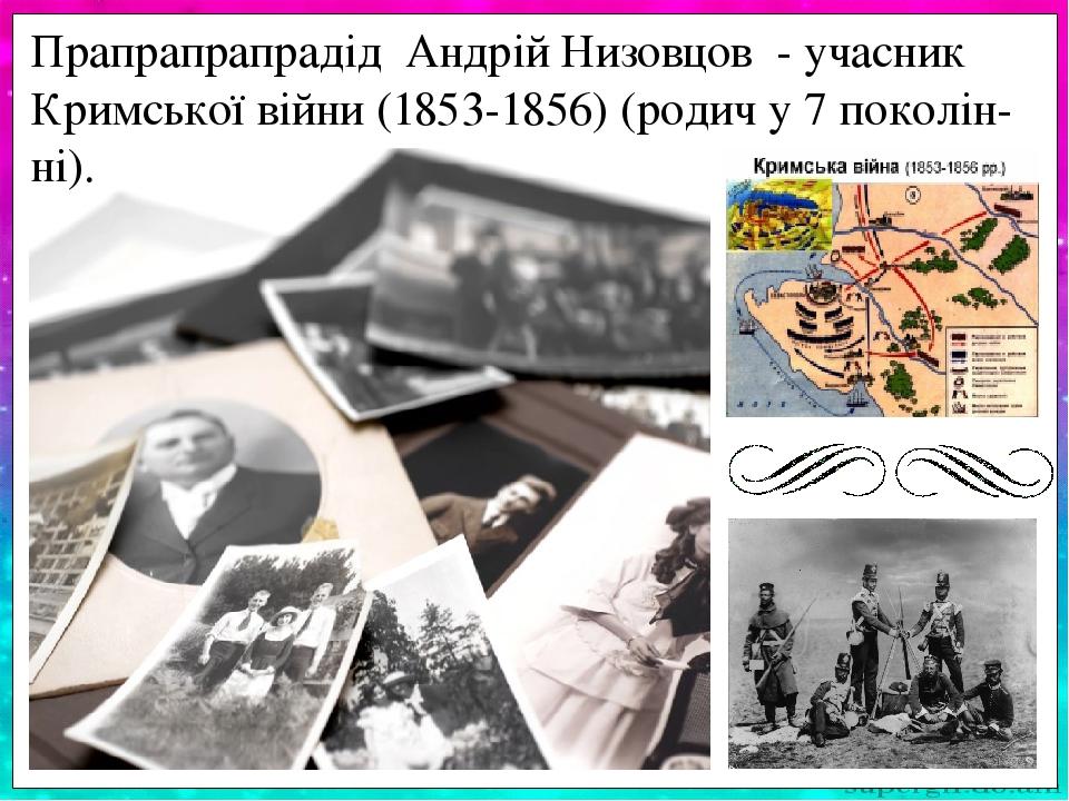 Прапрапрапрадід Андрій Низовцов - учасник Кримської війни (1853-1856) (родич у 7 поколін-ні).