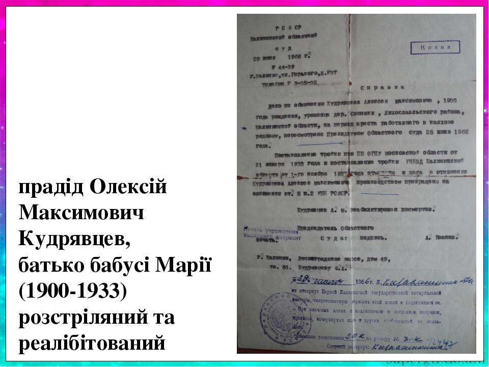 прадід Олексій Максимович Кудрявцев, батько бабусі Марії (1900-1933) розстріляний та реалібітований