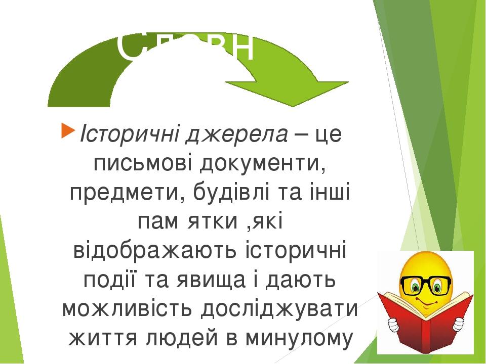 Історичні джерела – це письмові документи, предмети, будівлі та інші пам′ятки ,які відображають історичні події та явища і дають можливість дослідж...