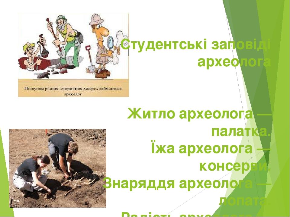 Студентські заповіді археолога Житло археолога — палатка. Їжа археолога — консерви. Знаряддя археолога —лопата. Радість археолога — пожежа. Щастя а...
