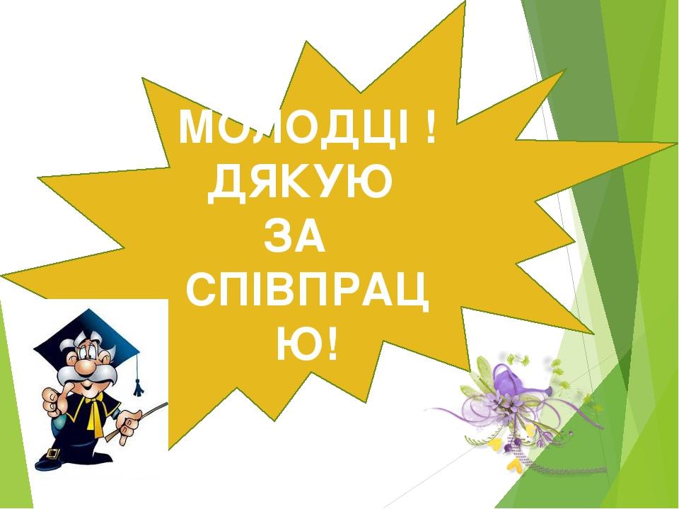 МОЛОДЦІ ! ДЯКУЮ ЗА СПІВПРАЦЮ!