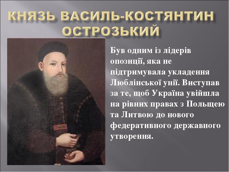 Був одним із лідерів опозиції, яка не підтримувала укладення Люблінської унії. Виступав за те, щоб Україна увійшла на рівних правах з Польщею та Ли...