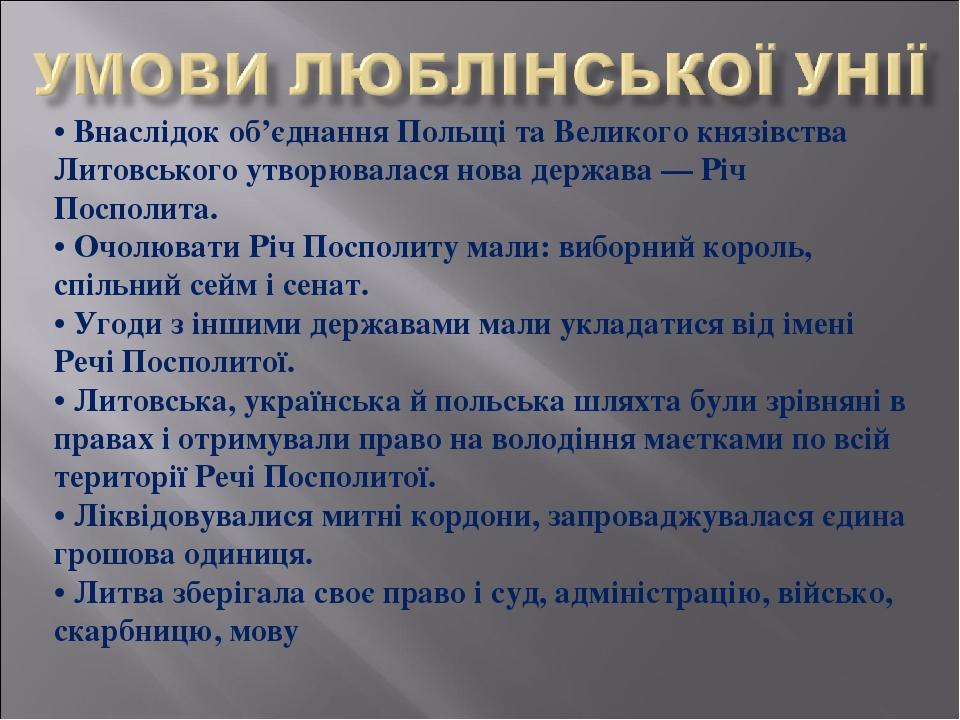 • Внаслідок об’єднання Польщі та Великого князівства Литовського утворювалася нова держава — Річ Посполита. • Очолювати Річ Посполиту мали: виборни...