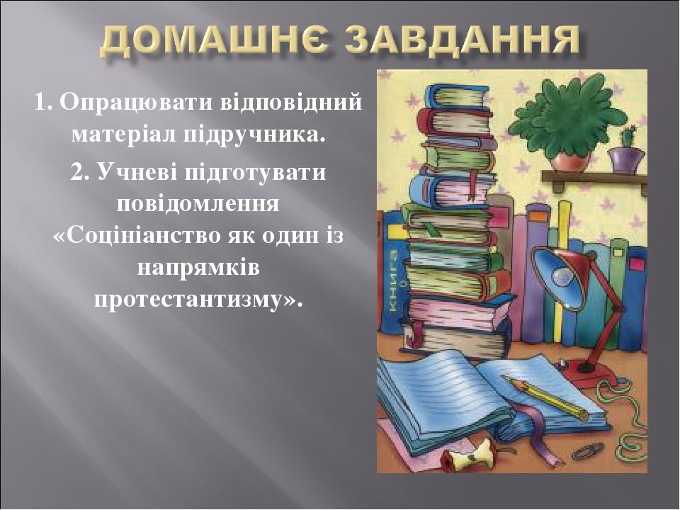1. Опрацювати відповідний матеріал підручника. 2. Учневі підготувати повідомлення «Соцініанство як один із напрямків протестантизму».