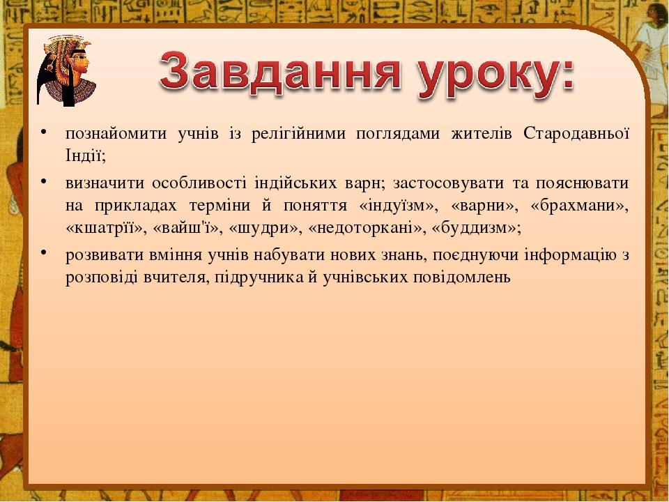 познайомити учнів із релігійними поглядами жителів Стародавньої Індії; визначити особливості індійських варн; застосовувати та пояснювати на прикла...