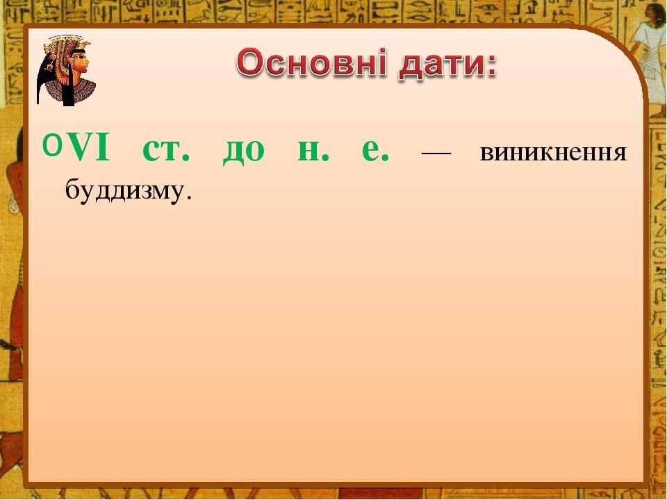 VI ст. до н. е. — виникнення буддизму.