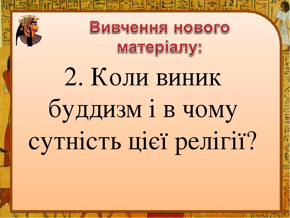 2. Коли виник буддизм і в чому сутність цієї релігії?