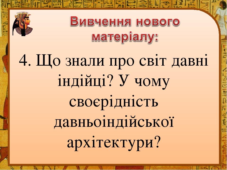 4. Що знали про світ давні індійці? У чому своєрідність давньоіндійської архітектури?