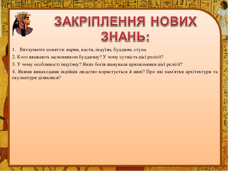 1. Витлумачте поняття: варни, касти, індуїзм, буддизм, ступа. 2. Кого вважають засновником буддизму? У чому сутність цієї релігії? 3. У чому особли...