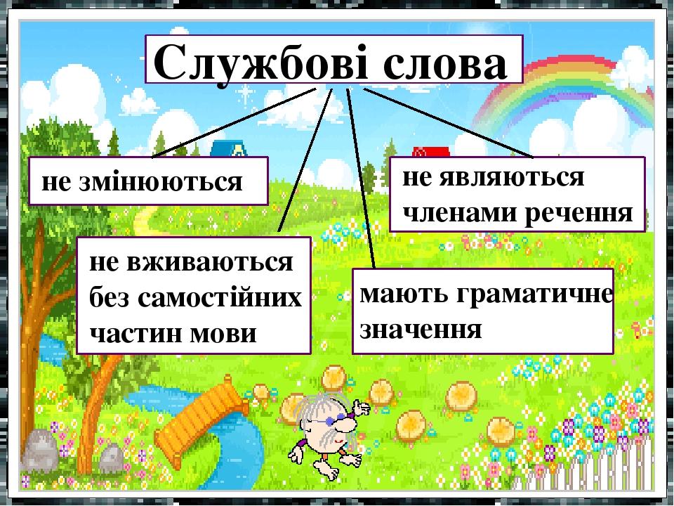 Службові слова не змінюються не вживаються без самостійних частин мови не являються членами речення мають граматичне значення