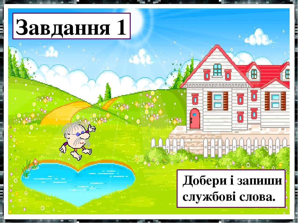 Завдання 1 Добери і запиши службові слова.