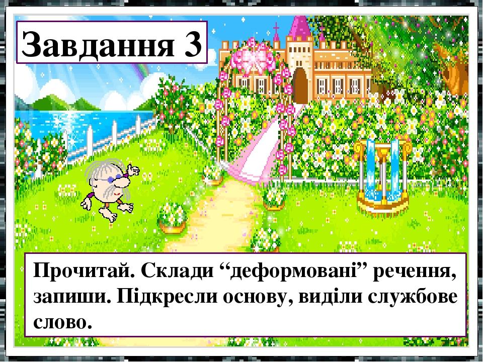 Завдання 3 Прочитай. Склади “деформовані” речення, запиши. Підкресли основу, виділи службове слово.