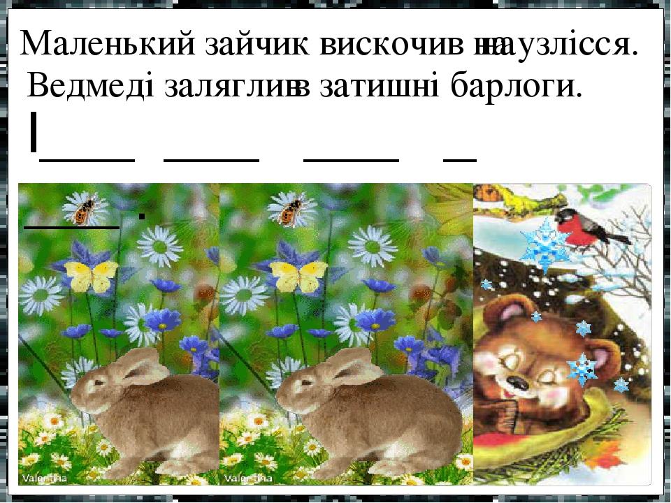 Маленький зайчик вискочив на узлісся. Ведмеді залягли в затишні барлоги. І___ ___ ___ _ ___ . на в