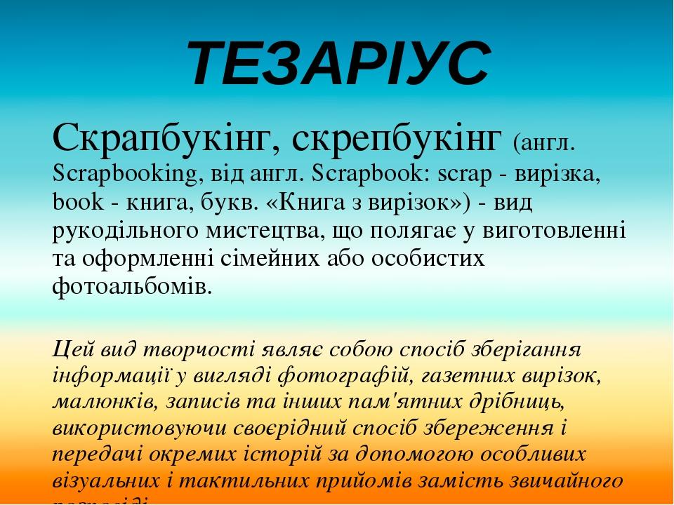 ТЕЗАРІУС Скрапбукінг, скрепбукінг (англ. Scrapbooking, від англ. Scrapbook: scrap - вирізка, book - книга, букв. «Книга з вирізок») - вид рукодільн...