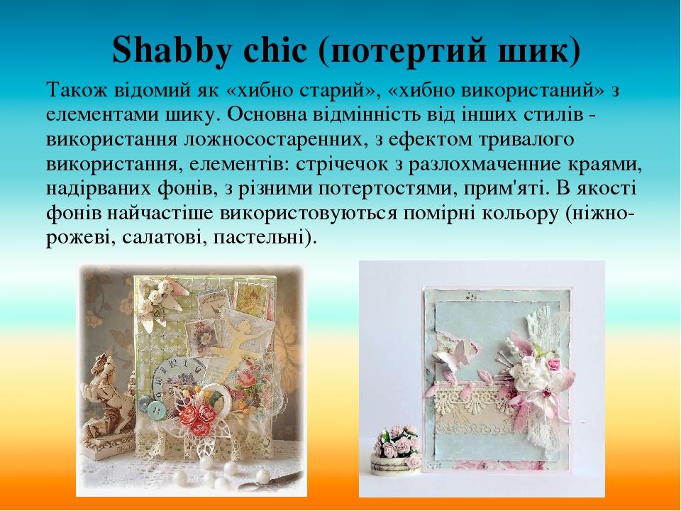 Shabby chic (потертий шик) Також відомий як «хибно старий», «хибно використаний» з елементами шику. Основна відмінність від інших стилів - використ...