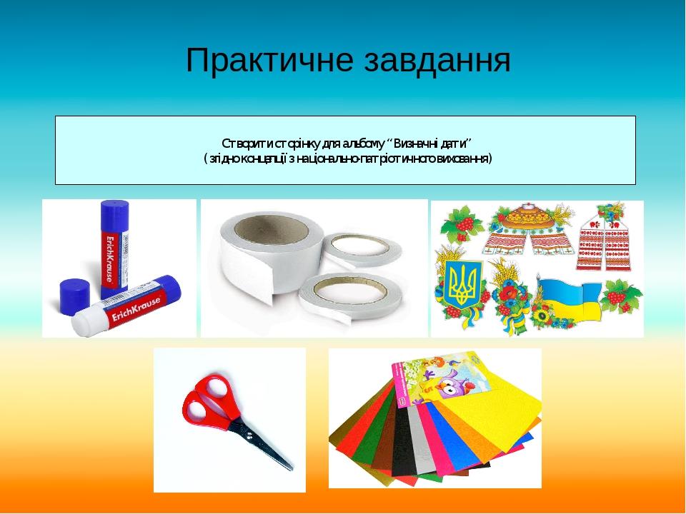 Практичне завдання Створити сторінку для альбому “ Визначні дати” ( згідно концепції з національно-патріотичного виховання)
