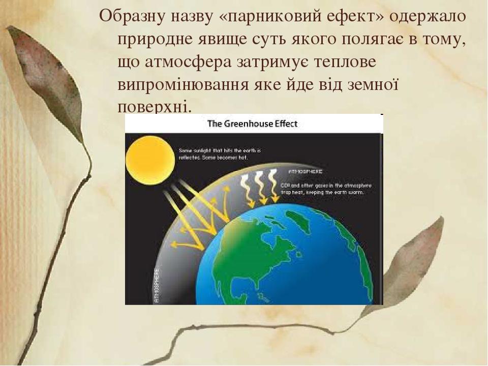 Образну назву «парниковий ефект» одержало природне явище суть якого полягає в тому, що атмосфера затримує теплове випромінювання яке йде від земної...