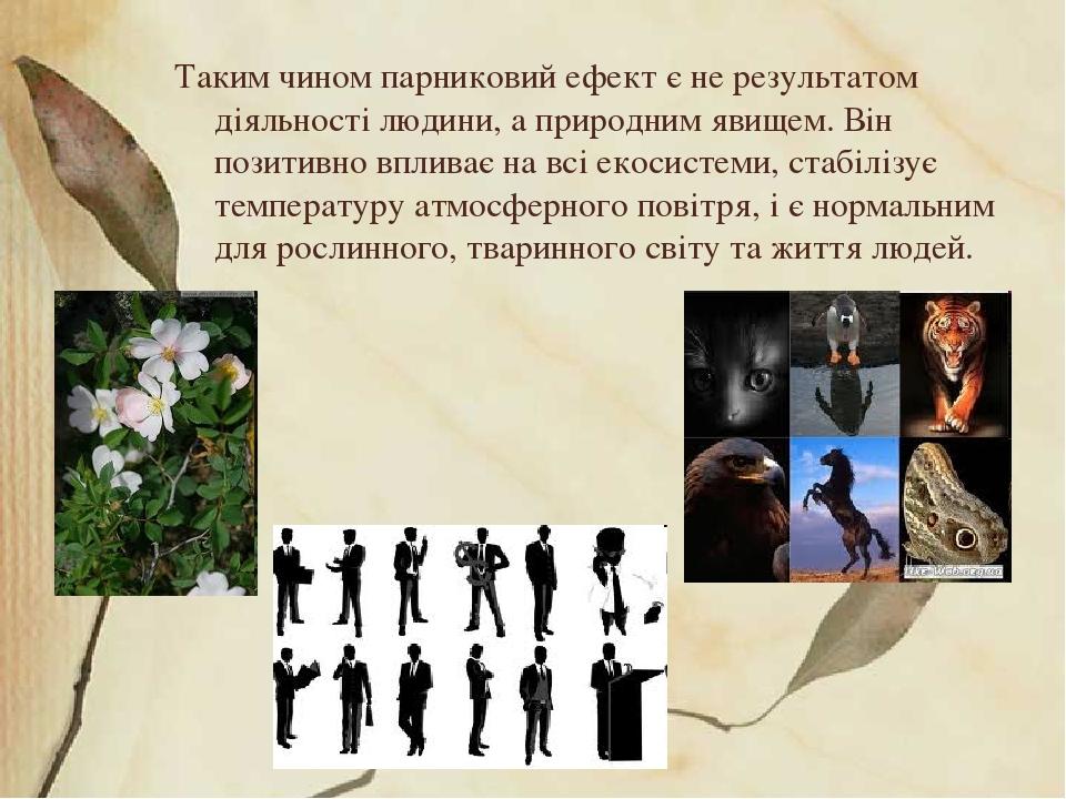 Таким чином парниковий ефект є не результатом діяльності людини, а природним явищем. Він позитивно впливає на всі екосистеми, стабілізує температур...