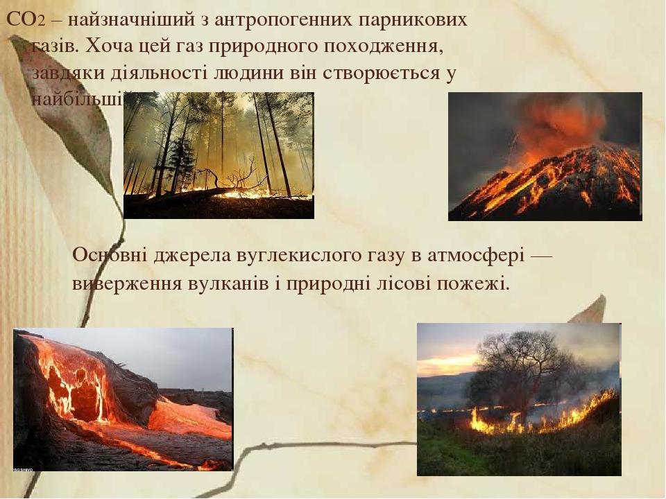 Основні джерела вуглекислого газу в атмосфері — виверження вулканів і природні лісові пожежі. CO2 – найзначніший з антропогенних парникових газів. ...