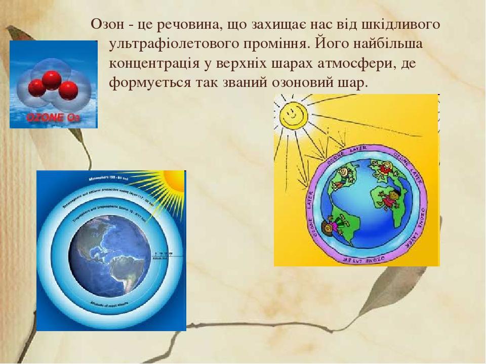 Озон - це речовина, що захищає нас від шкідливого ультрафіолетового проміння. Його найбільша концентрація у верхніх шарах атмосфери, де формується ...