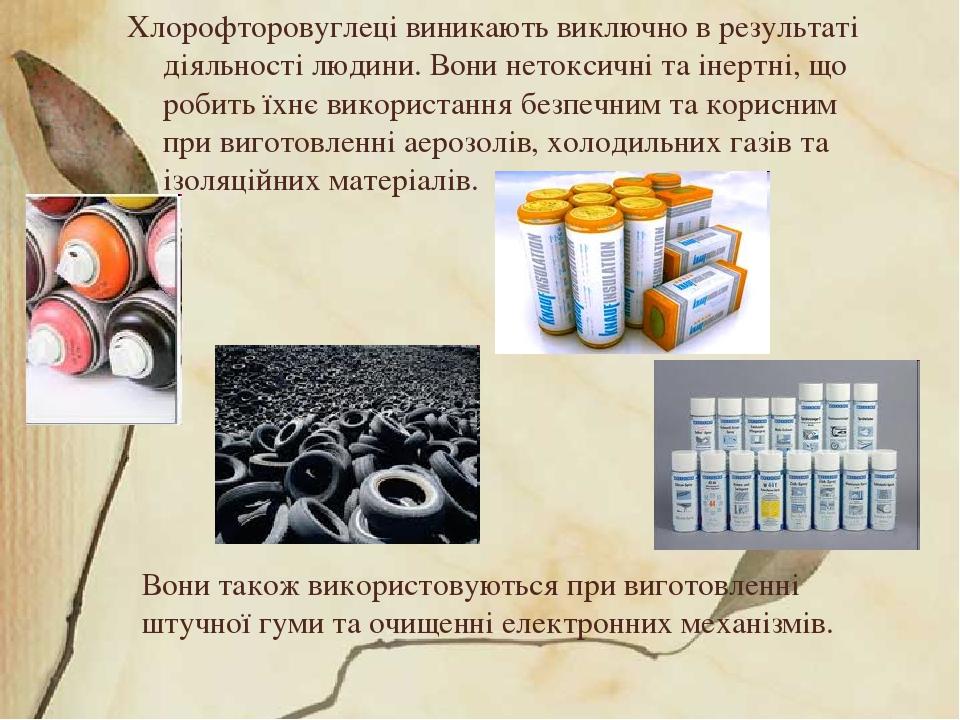 Вони також використовуються при виготовленні штучної гуми та очищенні електронних механізмів. Хлорофторовуглеці виникають виключно в результаті дія...
