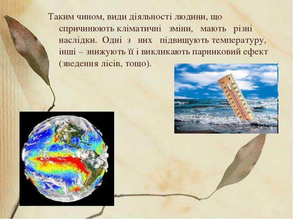 Таким чином, види діяльності людини, що спричинюють кліматичні зміни, мають різні наслідки. Одні з них підвищують температуру, інші – знижують її і...