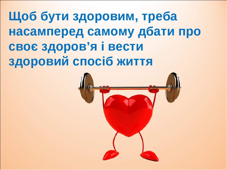 Щоб бути здоровим, треба насамперед самому дбати про своє здоров’я і вести здоровий спосіб життя