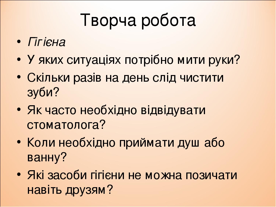 Творча робота Гігієна У яких ситуаціях потрібно мити руки? Скільки разів на день слід чистити зуби? Як часто необхідно відвідувати стоматолога? Кол...