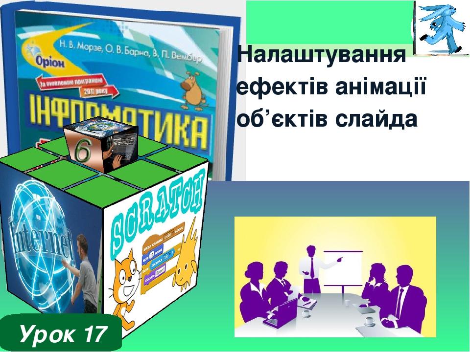 Налаштування ефектів анімації об’єктів слайда Урок 17