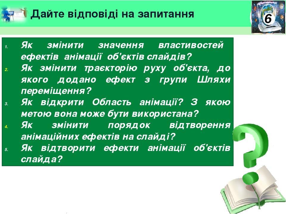 Дайте відповіді на запитання Як змінити значення властивостей ефектів анімації об'єктів слайдів? Як змінити траєкторію руху об'єкта, до якого додан...