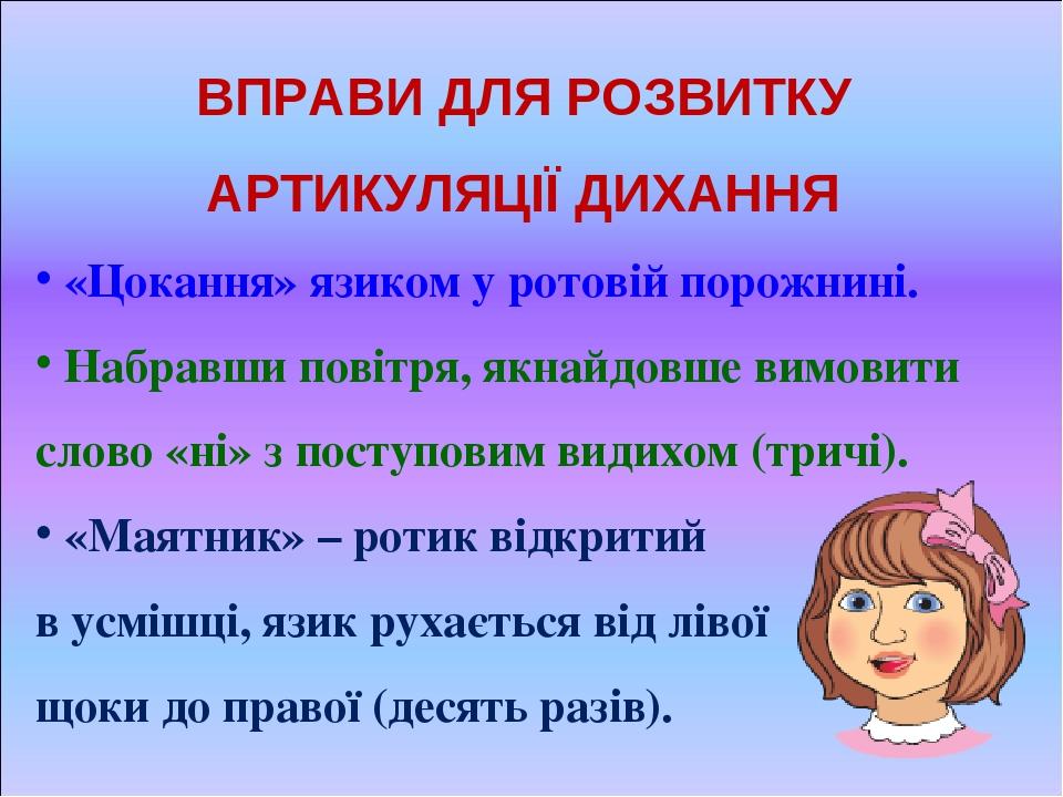 ВПРАВИ ДЛЯ РОЗВИТКУ АРТИКУЛЯЦІЇ ДИХАННЯ «Цокання» язиком у ротовій порожнині. Набравши повітря, якнайдовше вимовити слово «ні» з поступовим видихом...