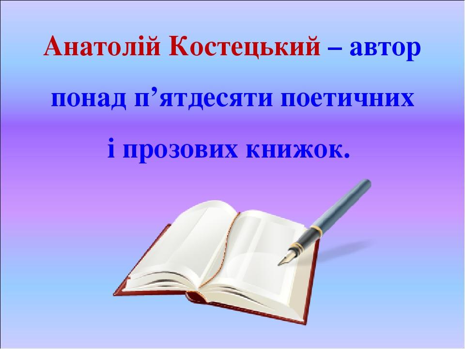 Анатолій Костецький – автор понад п’ятдесяти поетичних і прозових книжок.