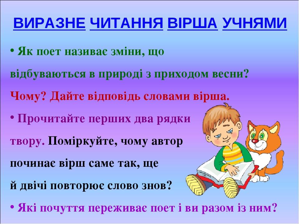 ВИРАЗНЕ ЧИТАННЯ ВІРША УЧНЯМИ Як поет називає зміни, що відбуваються в природі з приходом весни? Чому? Дайте відповідь словами вірша. Прочитайте пер...